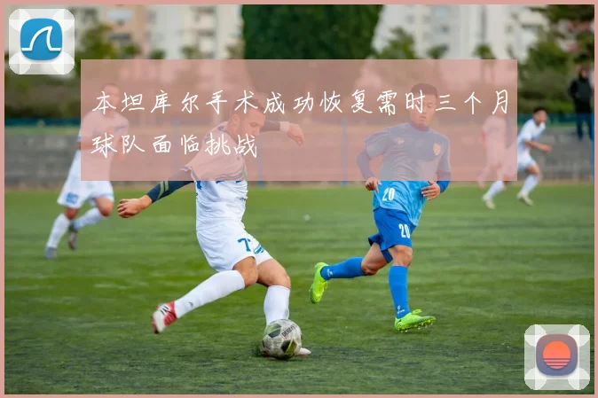 本坦库尔手术成功恢复需时三个月球队面临挑战